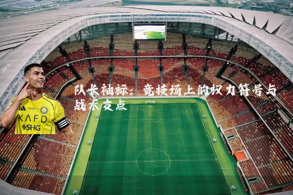 队长袖标：竞技场上的权力符号与战术支点