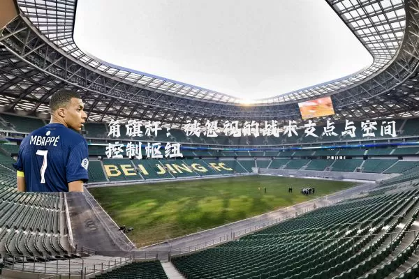 角旗杆：被忽视的战术支点与空间控制枢纽