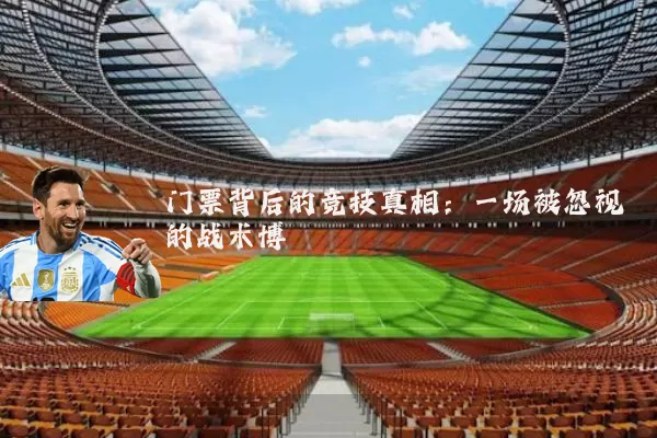 门票背后的竞技真相：一场被忽视的战术博弈