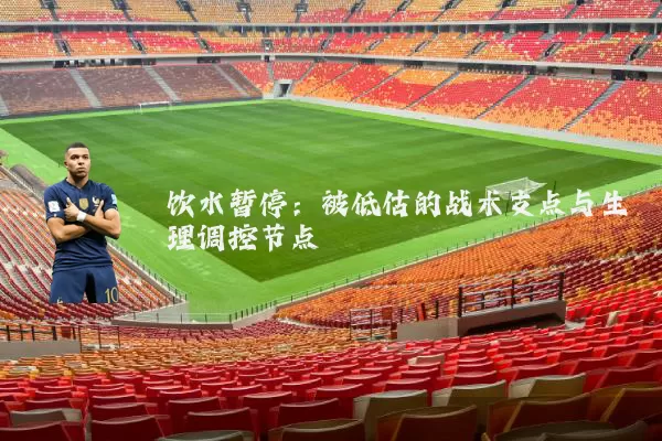 饮水暂停：被低估的战术支点与生理调控节点