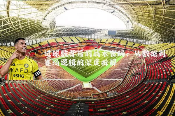 进球数背后的战术密码：从数据到赛场逻辑的深度拆解