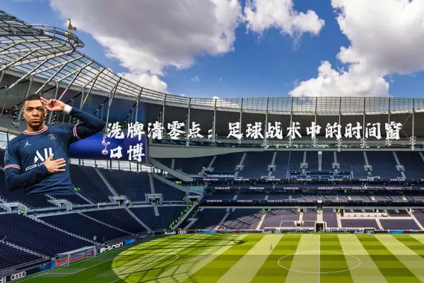洗牌清零点：足球战术中的时间窗口博弈