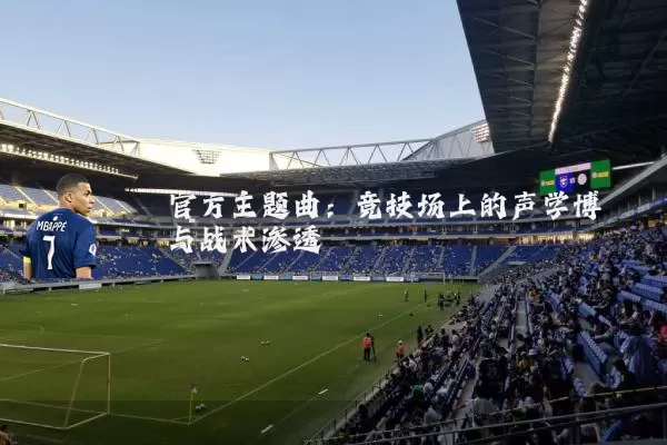官方主题曲：竞技场上的声学博弈与战术渗透