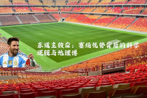 东道主效应:赛场优势背后的科学逻辑与地理博弈