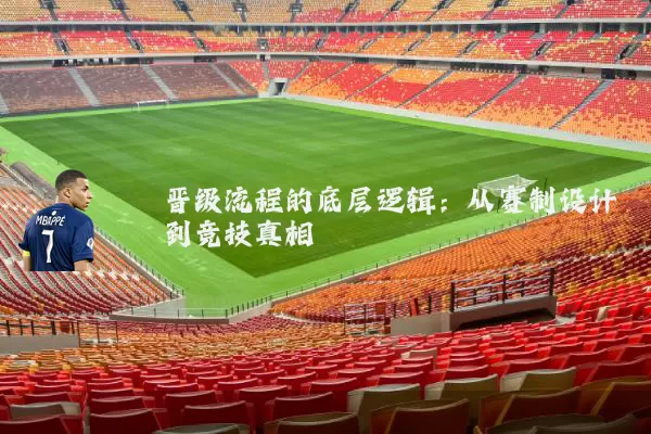 晋级流程的底层逻辑:从赛制设计到竞技真相