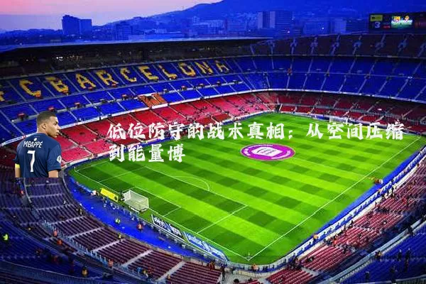 低位防守的战术真相:从空间压缩到能量博弈