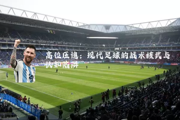 高位压迫:现代足球的战术核武与认知陷阱